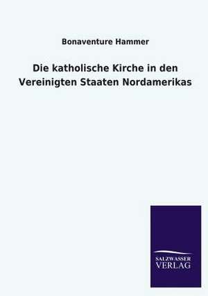 Die Katholische Kirche in Den Vereinigten Staaten Nordamerikas: Eine Studie Uber Deutschlands Seeverkehr in Seiner Abhangigkeit Von Der Binnenschif de Bonaventure Hammer