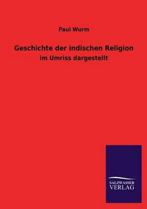 Geschichte Der Indischen Religion: Eine Studie Uber Deutschlands Seeverkehr in Seiner Abhangigkeit Von Der Binnenschif de Paul Wurm