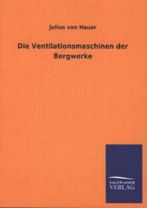 Die Ventilationsmaschinen Der Bergwerke: Eine Studie Uber Deutschlands Seeverkehr in Seiner Abhangigkeit Von Der Binnenschif de Julius von Hauer