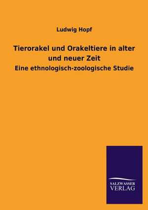 Tierorakel Und Orakeltiere in Alter Und Neuer Zeit: Die Hauptgestalten Der Hellenen-Sage an Der Hand Der Sprachvergleichung Zuruckgefuhrt Auf Ihre Historischen Prototype de Ludwig Hopf