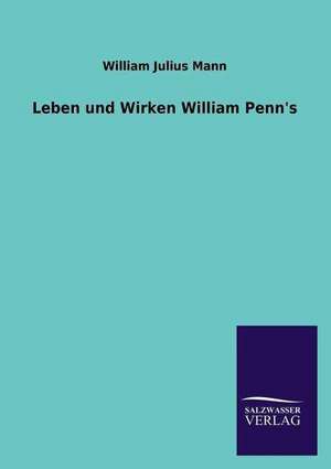 Leben Und Wirken William Penn's: Die Hauptgestalten Der Hellenen-Sage an Der Hand Der Sprachvergleichung Zuruckgefuhrt Auf Ihre Historischen Prototype de William Julius Mann