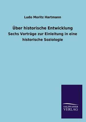 Uber Historische Entwicklung: Die Hauptgestalten Der Hellenen-Sage an Der Hand Der Sprachvergleichung Zuruckgefuhrt Auf Ihre Historischen Prototype de Ludo Moritz Hartmann