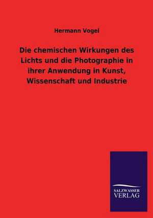 Die Chemischen Wirkungen Des Lichts Und Die Photographie in Ihrer Anwendung in Kunst, Wissenschaft Und Industrie: Die Hauptgestalten Der Hellenen-Sage an Der Hand Der Sprachvergleichung Zuruckgefuhrt Auf Ihre Historischen Prototype de Hermann Vogel