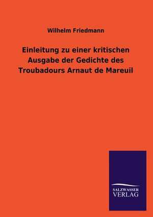 Einleitung Zu Einer Kritischen Ausgabe Der Gedichte Des Troubadours Arnaut de Mareuil: Die Hauptgestalten Der Hellenen-Sage an Der Hand Der Sprachvergleichung Zuruckgefuhrt Auf Ihre Historischen Prototype de Wilhelm Friedmann