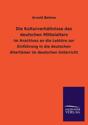 Die Kulturverhaltnisse Des Deutschen Mittelalters: Die Hauptgestalten Der Hellenen-Sage an Der Hand Der Sprachvergleichung Zuruckgefuhrt Auf Ihre Historischen Prototype de Arnold Behme