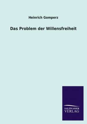 Das Problem Der Willensfreiheit: Die Hauptgestalten Der Hellenen-Sage an Der Hand Der Sprachvergleichung Zuruckgefuhrt Auf Ihre Historischen Prototype de Heinrich Gomperz