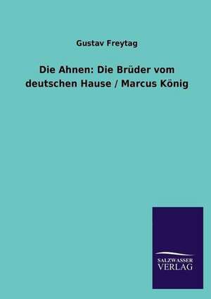 Die Ahnen: Die Bruder Vom Deutschen Hause / Marcus Konig de Gustav Freytag