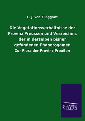 Die Vegetationsverhaltnisse Der Provinz Preussen Und Verzeichnis Der in Derselben Bisher Gefundenen Phanerogamen: Die Bruder Vom Deutschen Hause / Marcus Konig de C. J. von Klinggräff