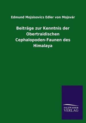 Beitrage Zur Kenntnis Der Obertraidischen Cephalopoden-Faunen Des Himalaya: Magdeburg de Edmund Mojsisovics Edler von Mojsvár