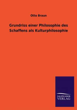 Grundriss Einer Philosophie Des Schaffens ALS Kulturphilosophie: Magdeburg de Otto Braun