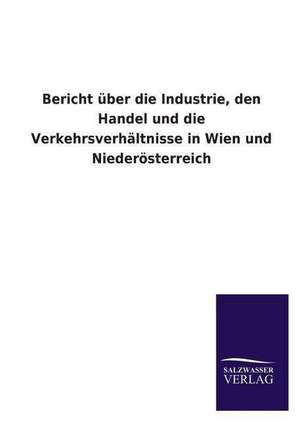 Bericht Uber Die Industrie, Den Handel Und Die Verkehrsverhaltnisse in Wien Und Niederosterreich: Magdeburg de ohne Autor