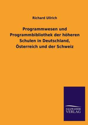 Programmwesen Und Programmbibliothek Der Hoheren Schulen in Deutschland, Osterreich Und Der Schweiz: Magdeburg de Richard Ullrich