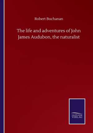 The life and adventures of John James Audubon, the naturalist de Robert Buchanan