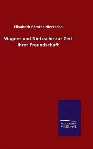 Wagner Und Nietzsche Zur Zeit Ihrer Freundschaft: Magdeburg de Elisabeth Förster-Nietzsche