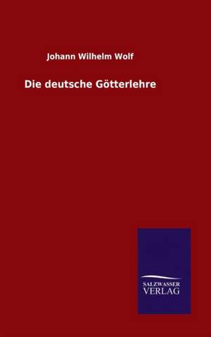 Die Deutsche Gotterlehre: Magdeburg de Johann Wilhelm Wolf