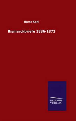 Bismarckbriefe 1836-1872 de Horst Kohl