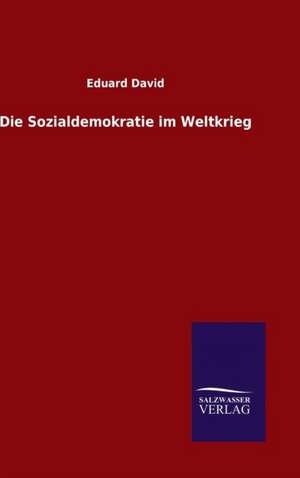 Die Sozialdemokratie Im Weltkrieg: Magdeburg de Eduard David