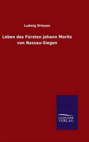 Leben Des Fursten Johann Moritz Von Nassau-Siegen: Magdeburg de Ludwig Driesen