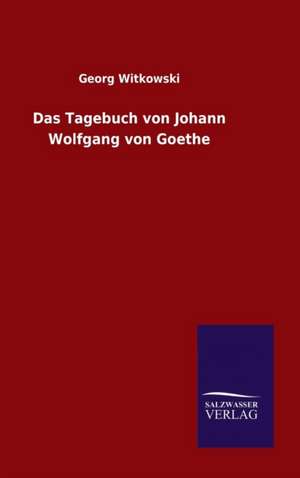 Das Tagebuch Von Johann Wolfgang Von Goethe: Magdeburg de Georg Witkowski