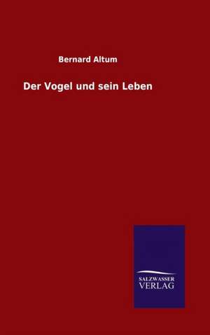 Der Vogel Und Sein Leben: Tiere Der Fremde de Bernard Altum