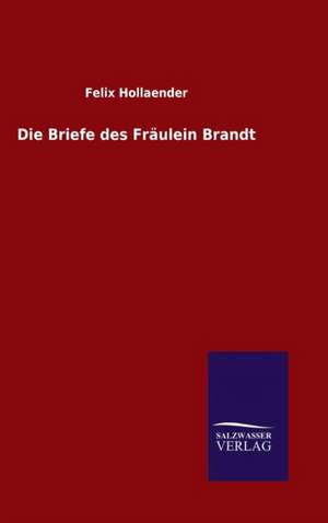 Die Briefe Des Fraulein Brandt: Die Bruder Vom Deutschen Hause / Marcus Konig de Felix Hollaender