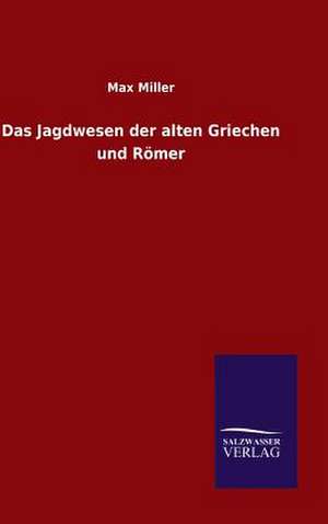 Das Jagdwesen Der Alten Griechen Und Romer: Mit Ungedruckten Briefen, Gedichten Und Einer Autobiographie Geibels de Max Miller