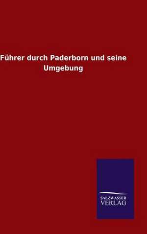 Fuhrer Durch Paderborn Und Seine Umgebung: Mit Ungedruckten Briefen, Gedichten Und Einer Autobiographie Geibels de ohne Autor