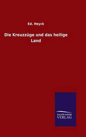 Die Kreuzzuge Und Das Heilige Land: Mit Ungedruckten Briefen, Gedichten Und Einer Autobiographie Geibels de Ed. Heyck