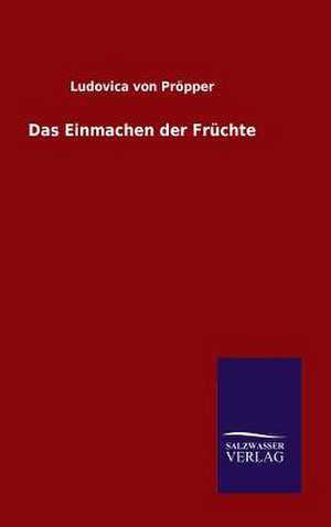 Das Einmachen Der Fruchte: Mit Ungedruckten Briefen, Gedichten Und Einer Autobiographie Geibels de Ludovica von Pröpper