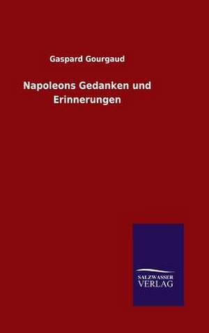 Napoleons Gedanken Und Erinnerungen: Mit Ungedruckten Briefen, Gedichten Und Einer Autobiographie Geibels de Gaspard Gourgaud