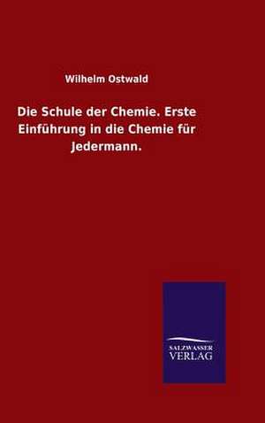 Die Schule Der Chemie. Erste Einfuhrung in Die Chemie Fur Jedermann.: Mit Ungedruckten Briefen, Gedichten Und Einer Autobiographie Geibels de Wilhelm Ostwald