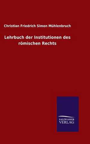 Lehrbuch Der Institutionen Des Romischen Rechts: Mit Ungedruckten Briefen, Gedichten Und Einer Autobiographie Geibels de Christian Friedrich Simon Mühlenbruch