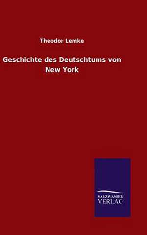 Geschichte Des Deutschtums Von New York: Mit Ungedruckten Briefen, Gedichten Und Einer Autobiographie Geibels de Theodor Lemke