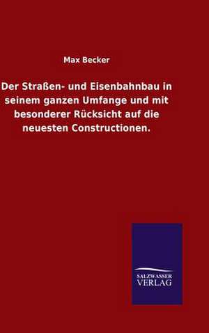 Der Strassen- Und Eisenbahnbau in Seinem Ganzen Umfange Und Mit Besonderer Rucksicht Auf Die Neuesten Constructionen.: Mit Ungedruckten Briefen, Gedichten Und Einer Autobiographie Geibels de Max Becker