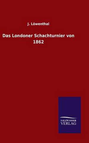 Das Londoner Schachturnier Von 1862: Mit Ungedruckten Briefen, Gedichten Und Einer Autobiographie Geibels de J. Löwenthal