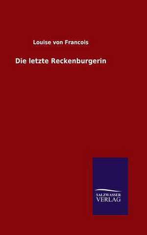 Die Letzte Reckenburgerin: Mit Ungedruckten Briefen, Gedichten Und Einer Autobiographie Geibels de Louise von Francois