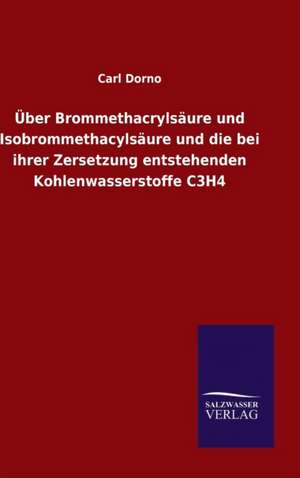 Uber Brommethacrylsaure Und Isobrommethacylsaure Und Die Bei Ihrer Zersetzung Entstehenden Kohlenwasserstoffe C3h4: Drei Vortrage de Carl Dorno