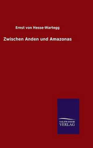 Zwischen Anden Und Amazonas: Drei Vortrage de Ernst von Hesse-Wartegg