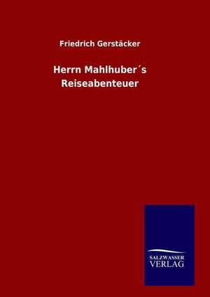 Herrn Mahlhubers Reiseabenteuer: Drei Vortrage de Friedrich Gerstäcker