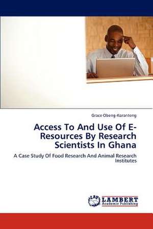 Access To And Use Of E-Resources By Research Scientists In Ghana de Grace Obeng-Koranteng