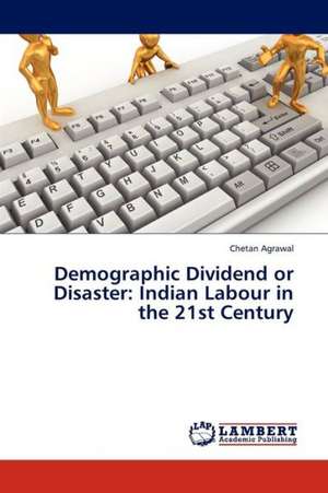 Demographic Dividend or Disaster: Indian Labour in the 21st Century de Agrawal Chetan