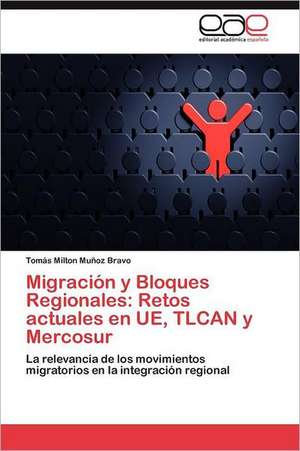 Migracion y Bloques Regionales: Retos Actuales En Ue, Tlcan y Mercosur de Tomás Milton Muñoz Bravo