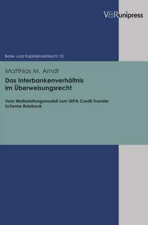 Das Interbankenverhaltnis Im Uberweisungsrecht: Vom Weiterleitungsmodell Zum Sepa Credit Transfer Scheme Rulebook de Matthias M. Arndt