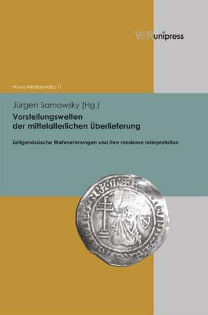 Vorstellungswelten Der Mittelalterlichen Uberlieferung: Zeitgenossische Wahrnehmungen Und Ihre Moderne Interpretation de Jürgen Sarnowsky