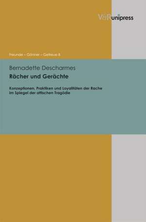 Racher Und Gerachte: Konzeptionen, Praktiken Und Loyalitaten Der Rache Im Spiegel Der Attischen Tragodie de Bernadette Descharmes