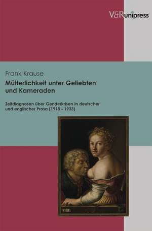 Mutterlichkeit Unter Geliebten Und Kameraden: Zeitdiagnosen Uber Genderkrisen in Deutscher Und Englischer Prosa (1918-1933) de Frank Krause