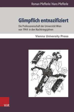 Glimpflich Entnazifiziert: Die Professorenschaft Der Universitat Wien Von 1944 in Den Nachkriegsjahren de Roman Pfefferle