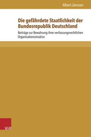 Die Gefahrdete Staatlichkeit Der Bundesrepublik Deutschland: Beitrage Zur Bewahrung Ihrer Verfassungsrechtlichen Organisationsstruktur de Albert Janssen