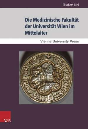 Die Medizinische Fakultat Der Universitat Wien Im Mittelalter: Von Der Grundung Der Universitat 1365 Bis Zum Tod Kaiser Maximilians I. 1519 de Elisabeth Tuisl