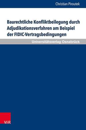 Baurechtliche Konfliktbeilegung durch Adjudikationsverfahren am Beispiel der FIDIC-Vertragsbedingungen de Christian Piroutek